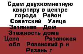 Сдам двухкомнатную квартиру в центре города › Район ­ Советский › Улица ­ Затинная › Дом ­ 32 › Этажность дома ­ 5 › Цена ­ 13 000 - Рязанская обл., Рязанский р-н, Рязань г. Недвижимость » Квартиры аренда   